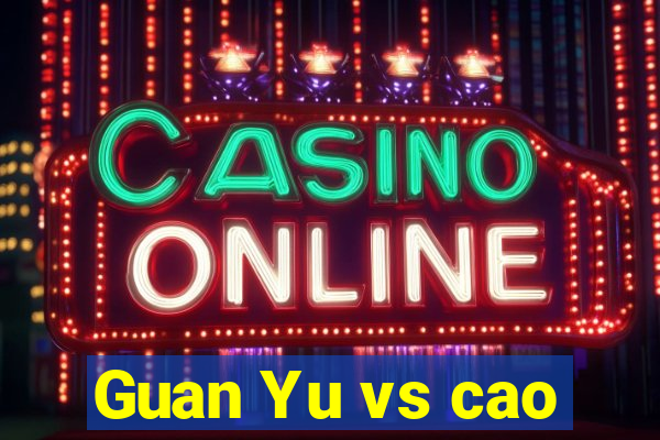 Guan Yu vs cao
