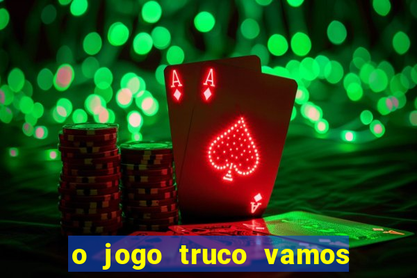 o jogo truco vamos paga mesmo