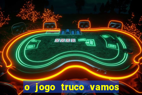 o jogo truco vamos paga mesmo