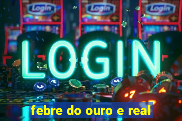 febre do ouro e real