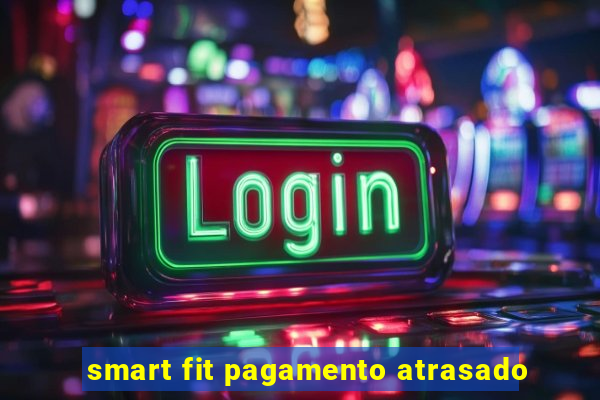 smart fit pagamento atrasado