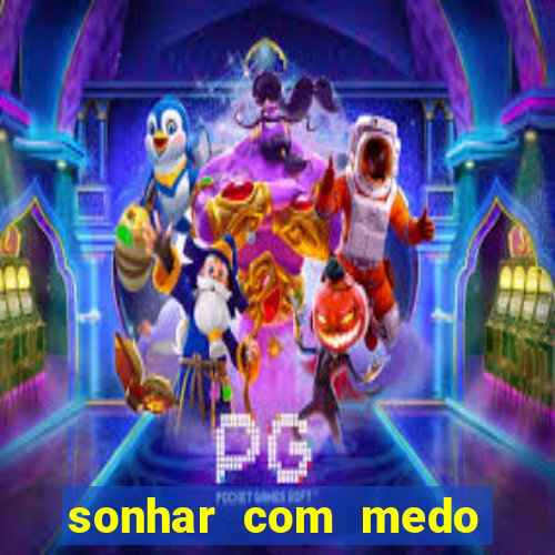 sonhar com medo jogo do bicho