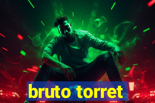 bruto torret