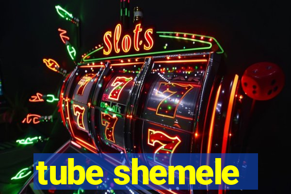 tube shemele
