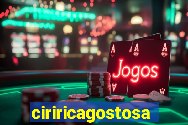 ciriricagostosa
