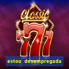 estou desempregada o que fazer para ganhar dinheiro