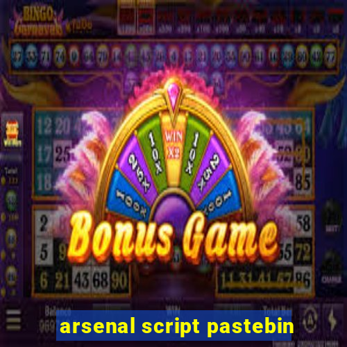 arsenal script pastebin
