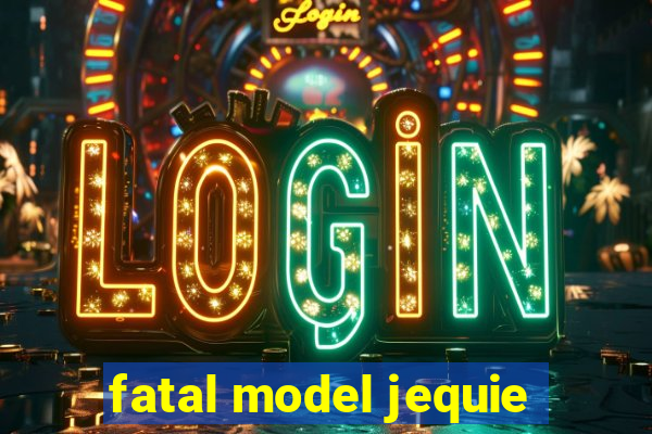 fatal model jequie