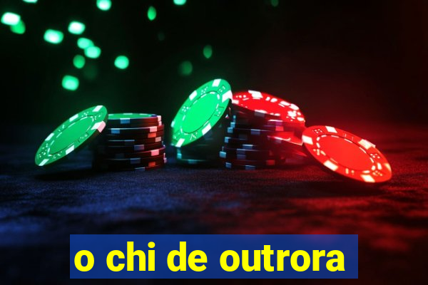 o chi de outrora