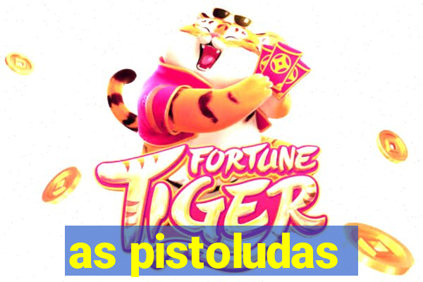 as pistoludas