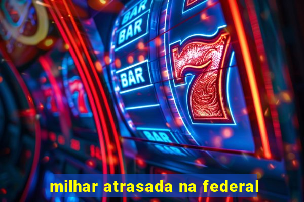 milhar atrasada na federal