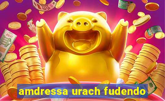 amdressa urach fudendo
