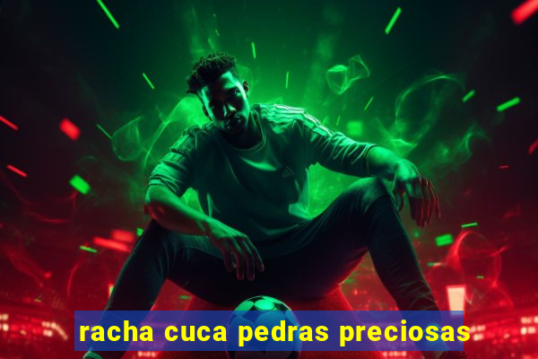 racha cuca pedras preciosas