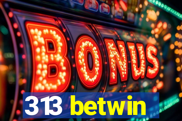 313 betwin