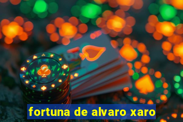 fortuna de alvaro xaro