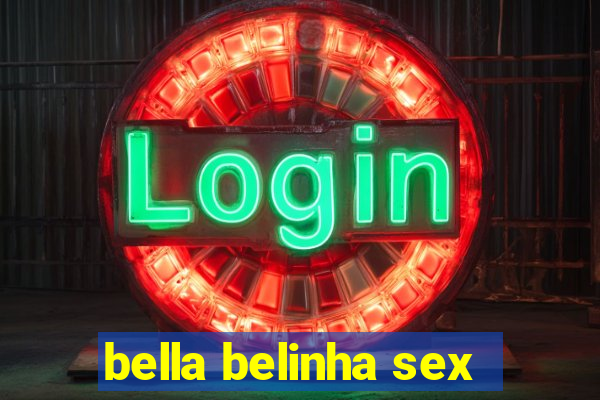 bella belinha sex