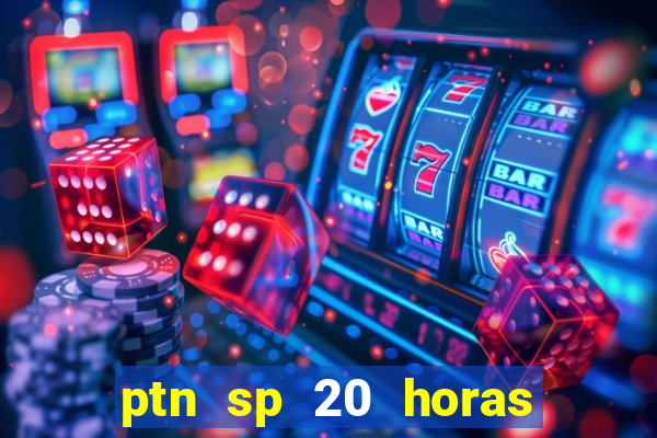 ptn sp 20 horas de hoje