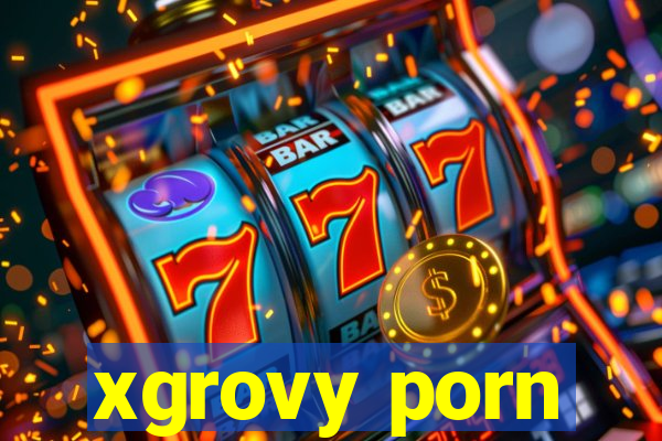 xgrovy porn