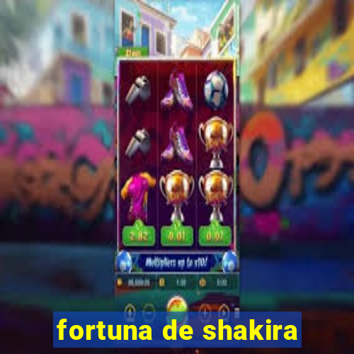 fortuna de shakira