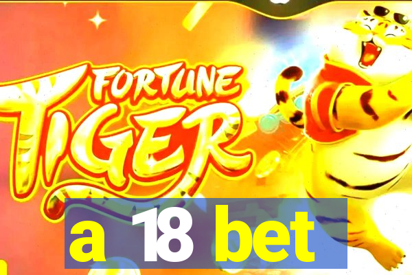 a 18 bet