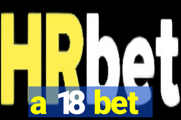 a 18 bet