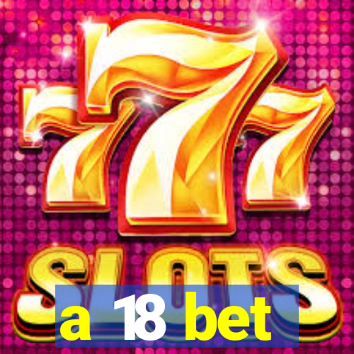 a 18 bet