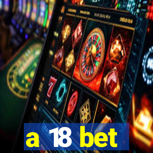 a 18 bet