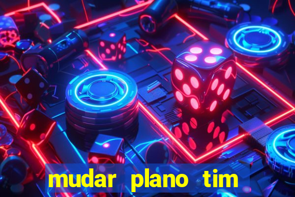 mudar plano tim mais barato