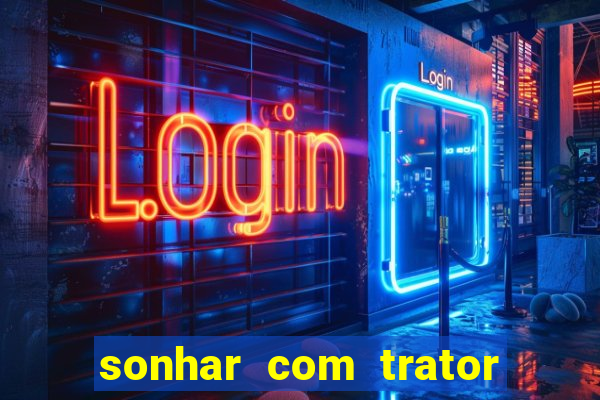 sonhar com trator que bicho jogar