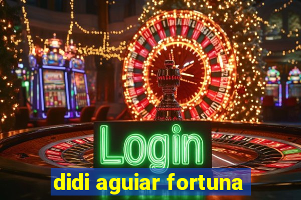 didi aguiar fortuna