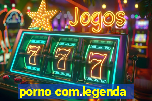porno com.legenda