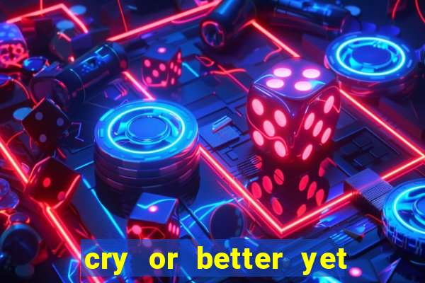 cry or better yet beg manha