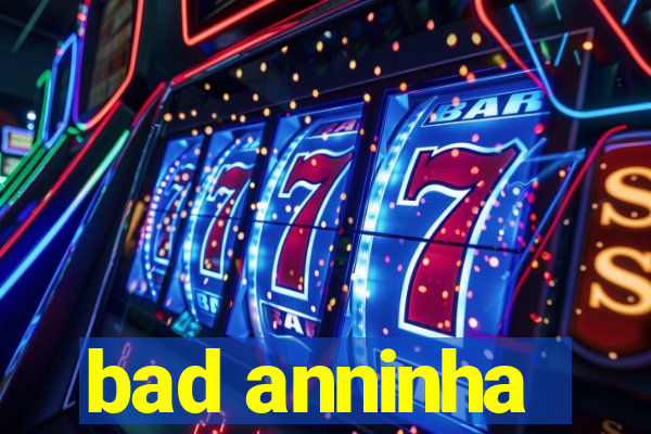 bad anninha