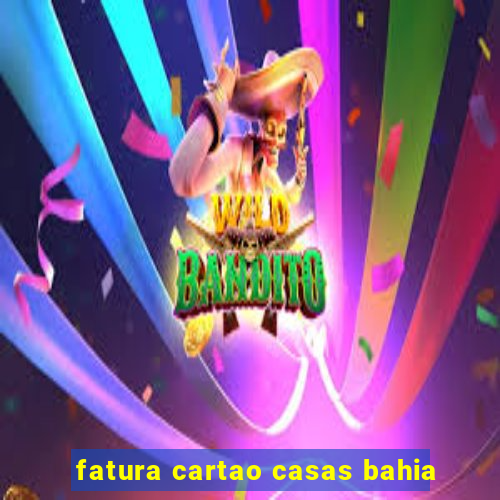fatura cartao casas bahia