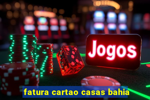 fatura cartao casas bahia