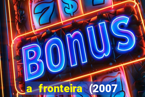 a fronteira (2007 filme completo download)