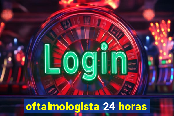 oftalmologista 24 horas