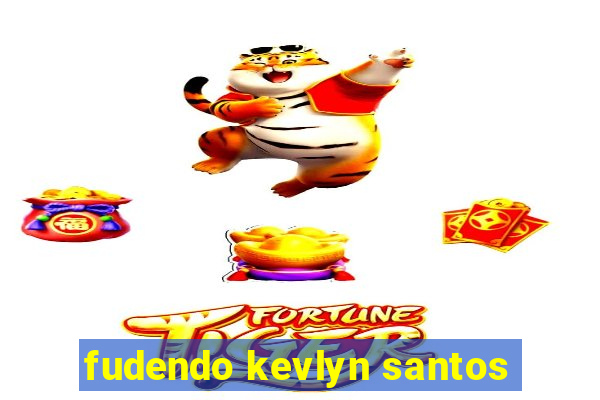 fudendo kevlyn santos