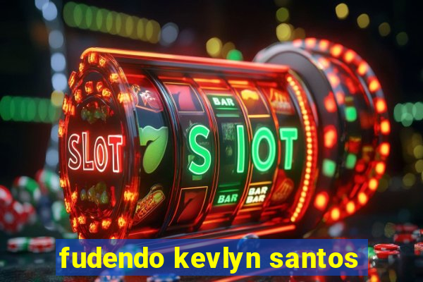 fudendo kevlyn santos