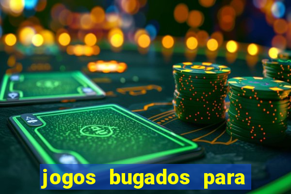 jogos bugados para ganhar dinheiro