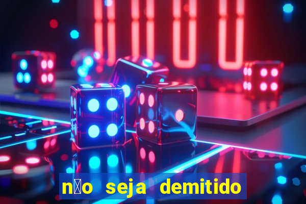 n茫o seja demitido como ganhar na loteria