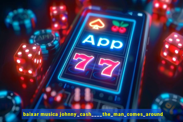 baixar musica johnny_cash____the_man_comes_around