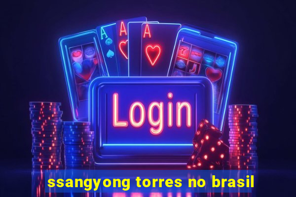 ssangyong torres no brasil