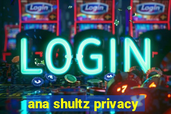 ana shultz privacy