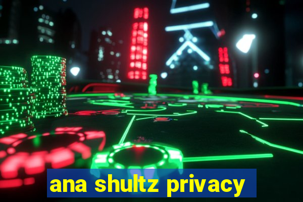 ana shultz privacy