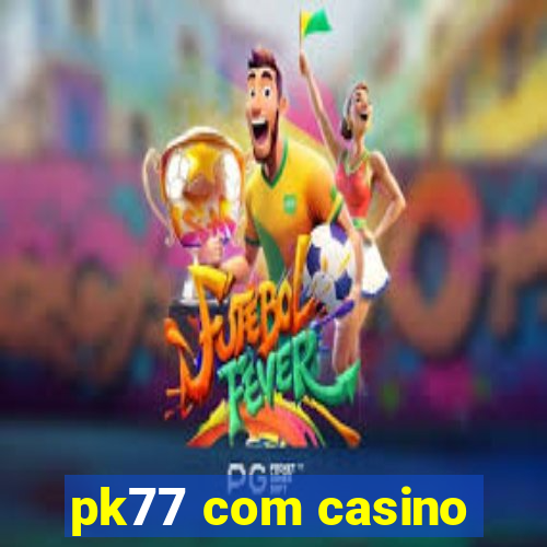 pk77 com casino