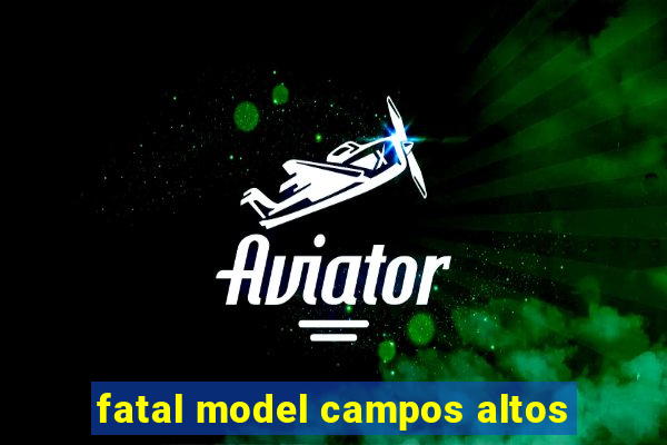 fatal model campos altos