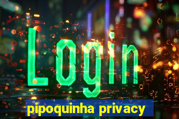 pipoquinha privacy