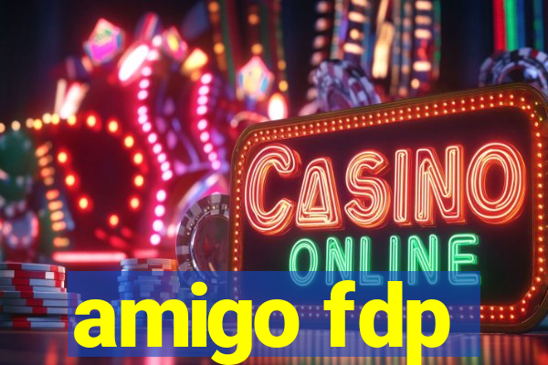 amigo fdp