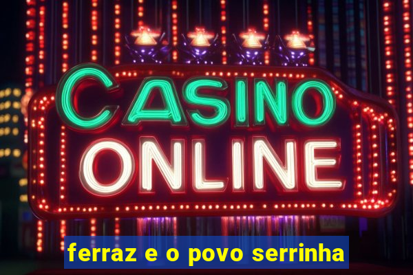 ferraz e o povo serrinha